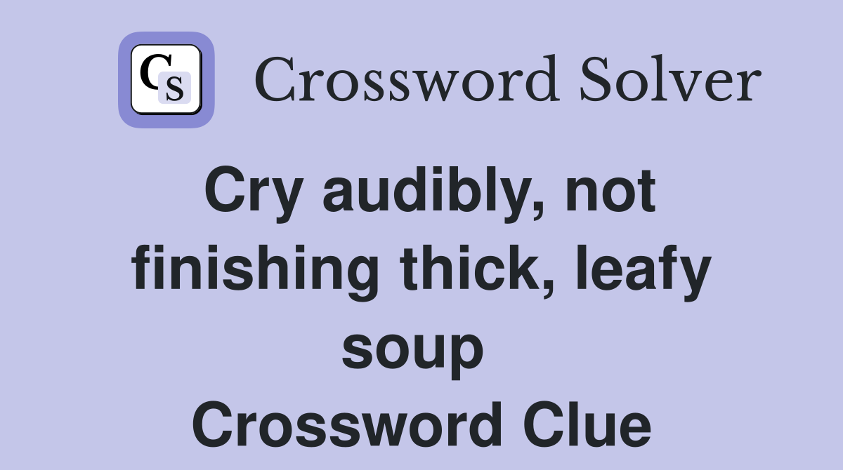 Cry audibly, not finishing thick, leafy soup  Crossword Clue