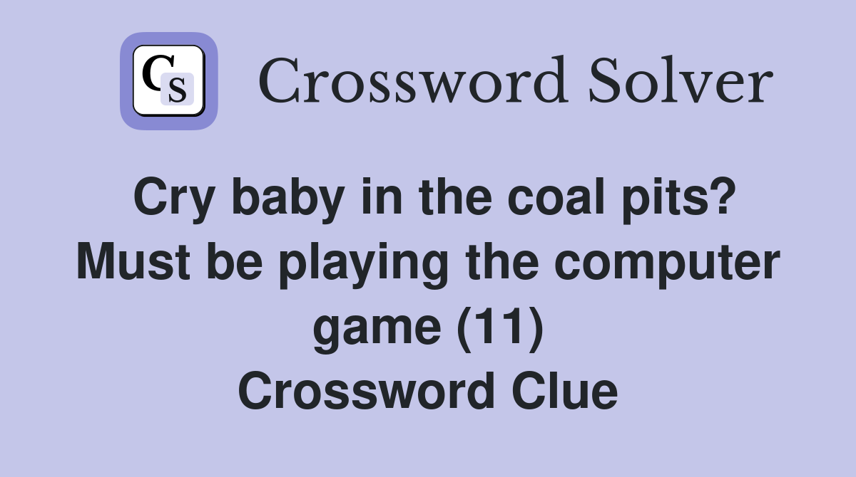 Cry baby in the coal pits? Must be playing the computer game (11) Crossword Clue