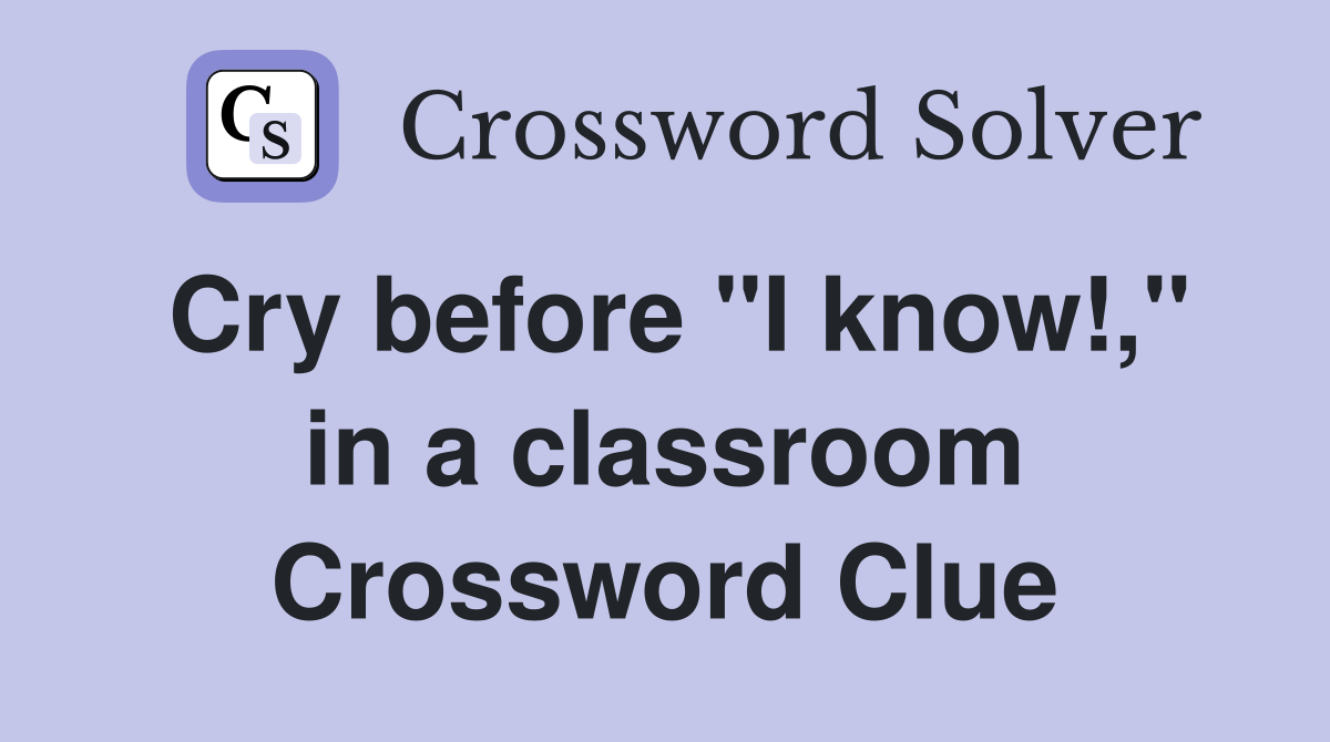 Cry before "I know!," in a classroom Crossword Clue