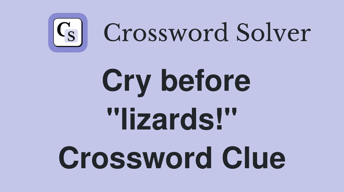 Cry before "lizards!" Crossword Clue