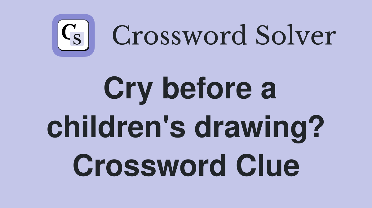Cry before a children's drawing? Crossword Clue