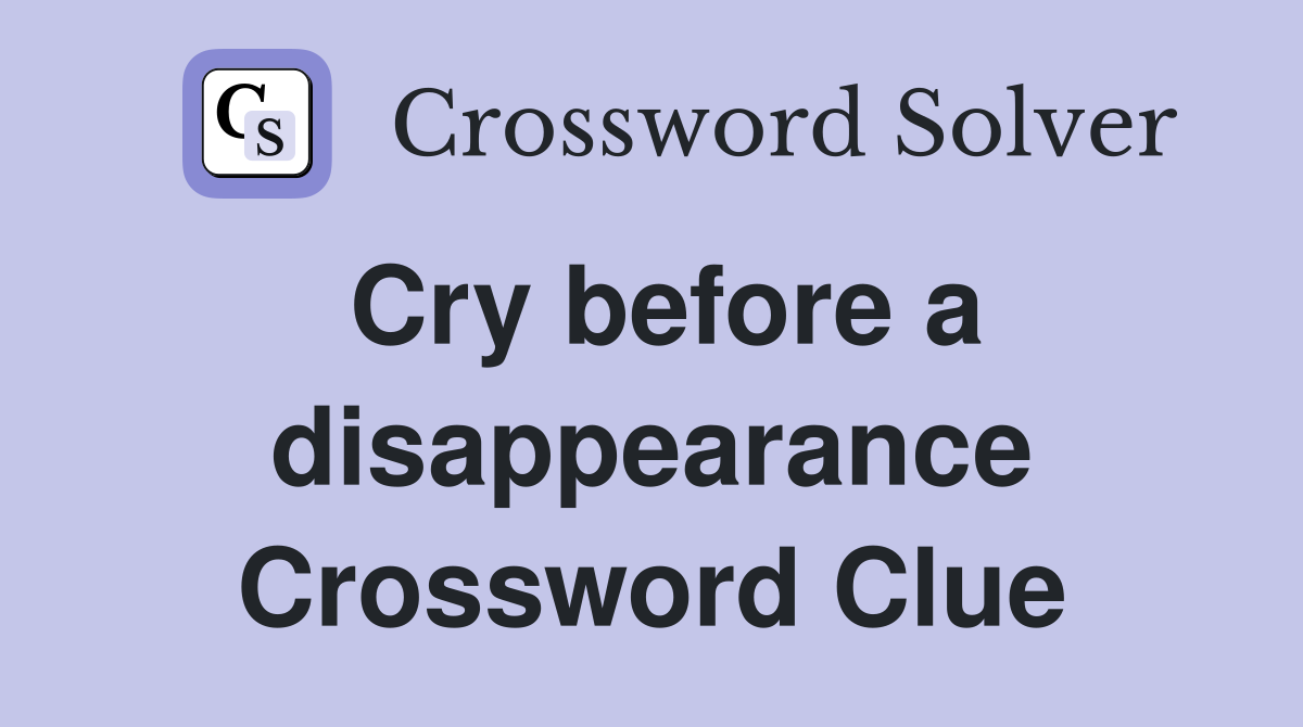 Cry before a disappearance Crossword Clue