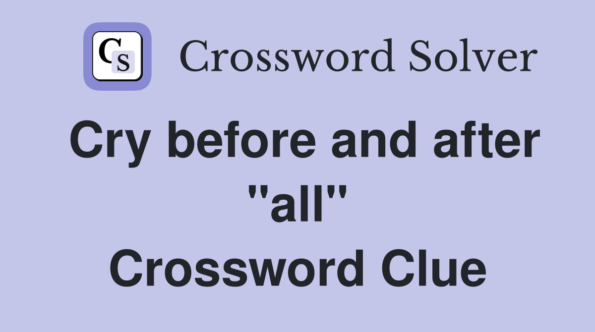 Cry before and after "all" Crossword Clue