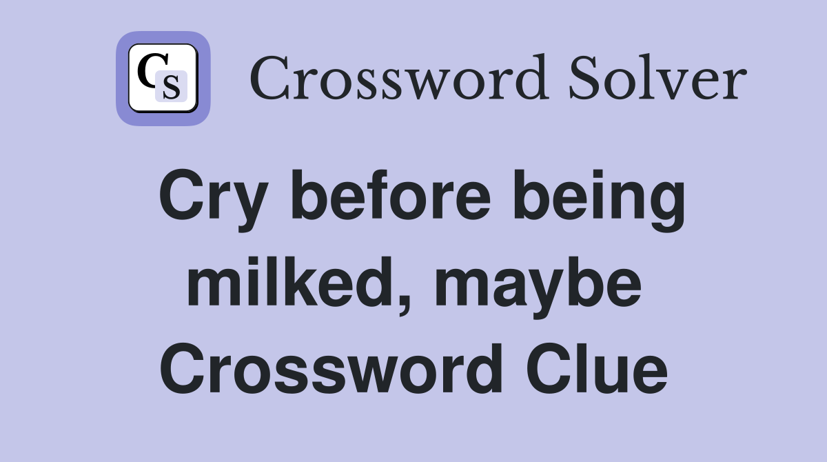 Cry before being milked, maybe Crossword Clue