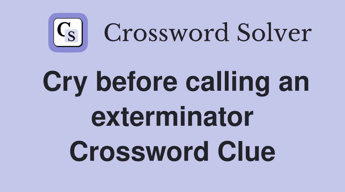 Cry before calling an exterminator Crossword Clue