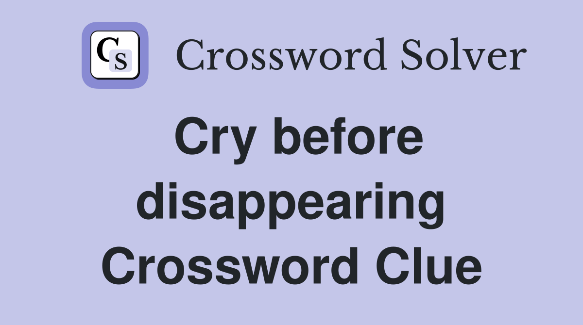 Cry before disappearing Crossword Clue