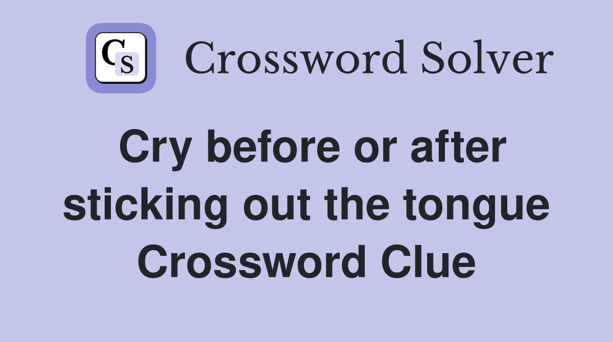 Cry before or after sticking out the tongue Crossword Clue