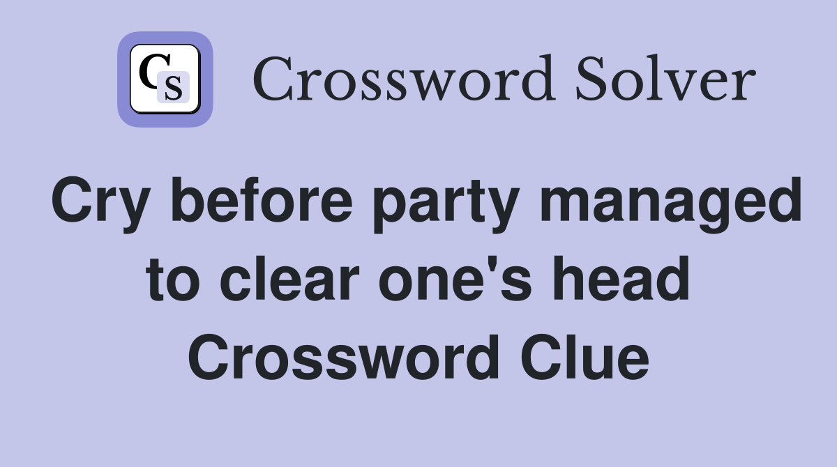 Cry before party managed to clear one's head Crossword Clue