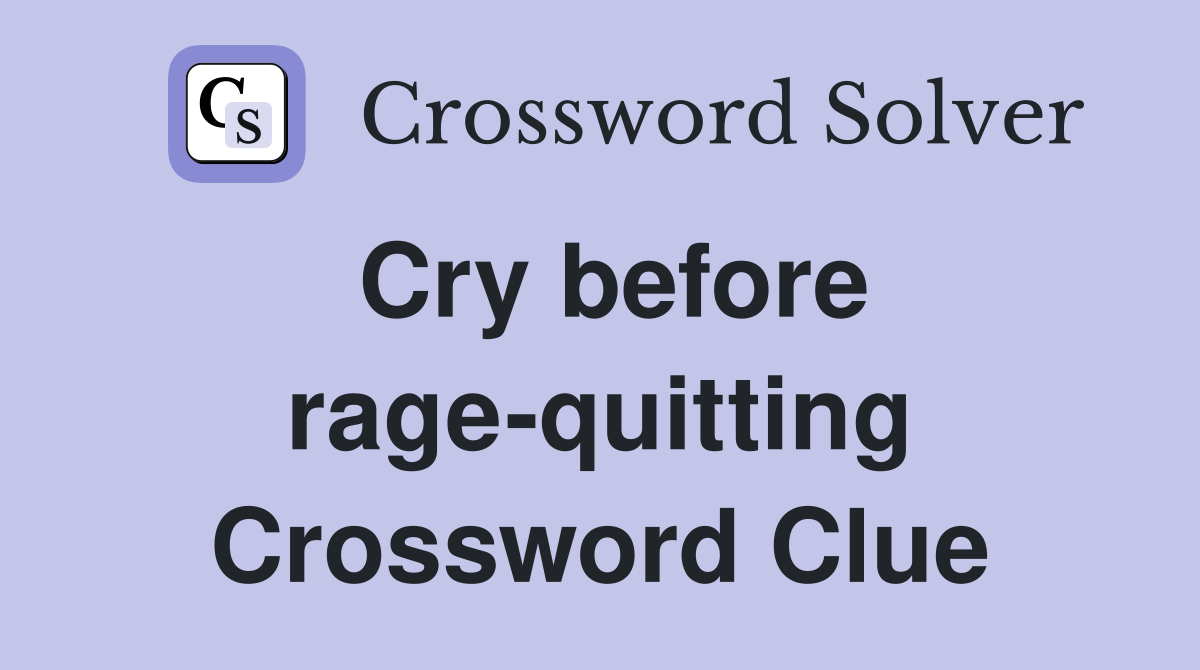 Cry before rage-quitting Crossword Clue
