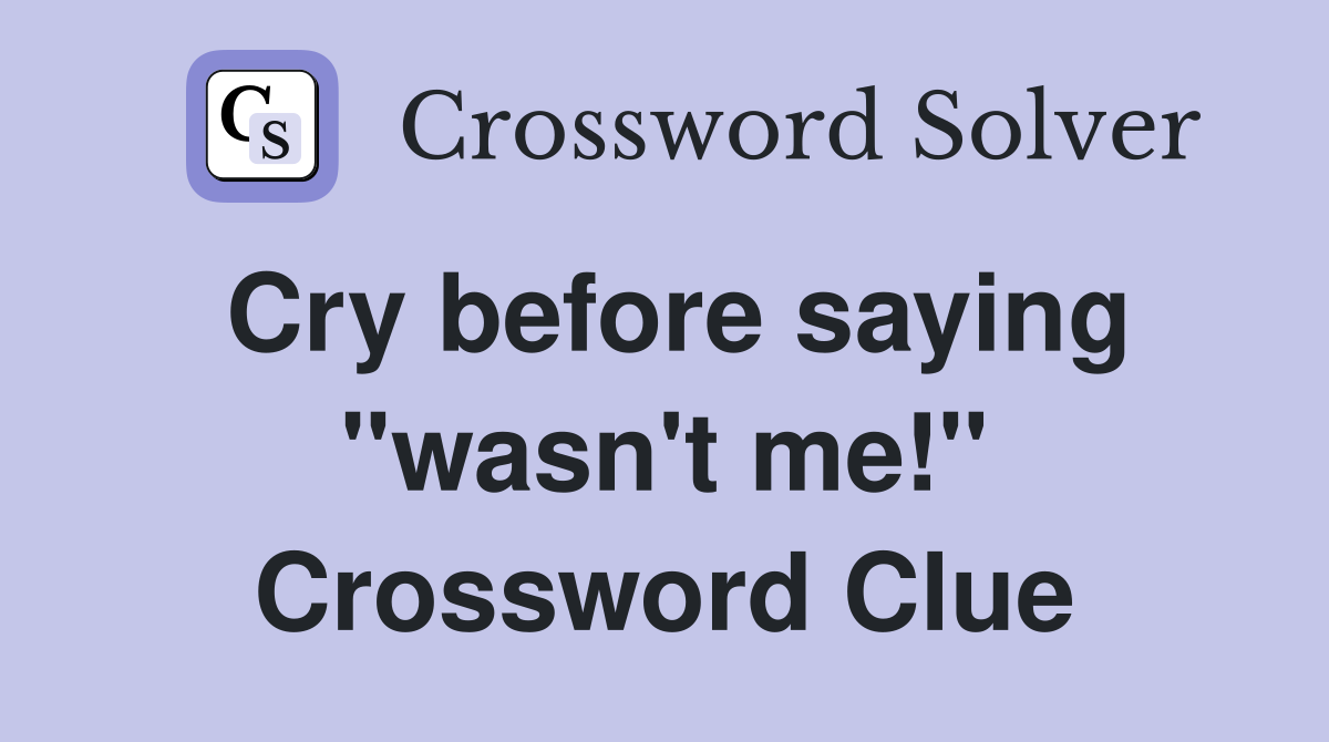 Cry before saying "wasn't me!" Crossword Clue