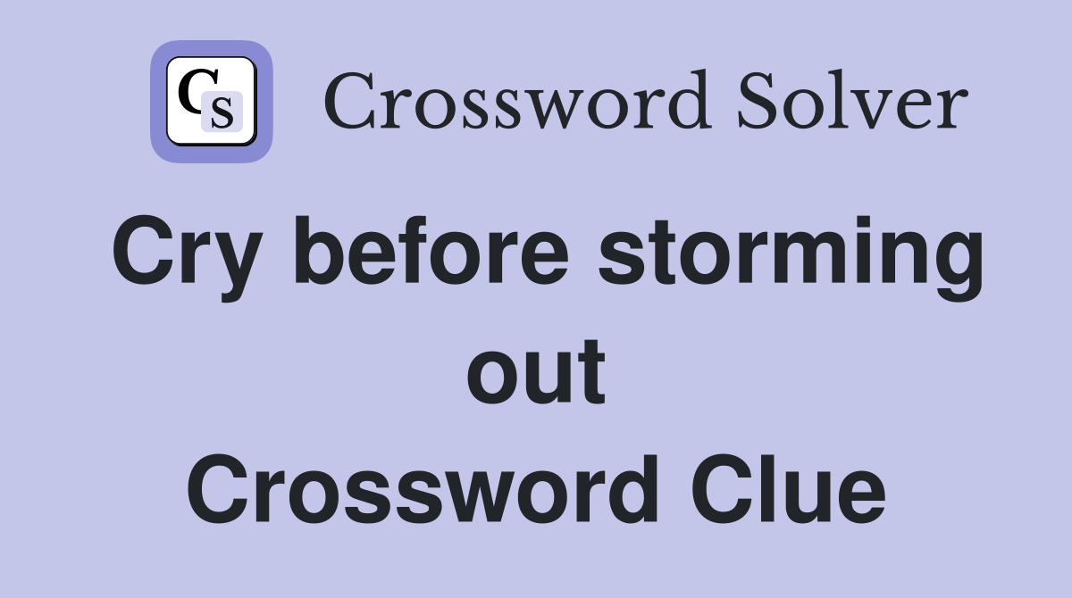 Cry before storming out Crossword Clue