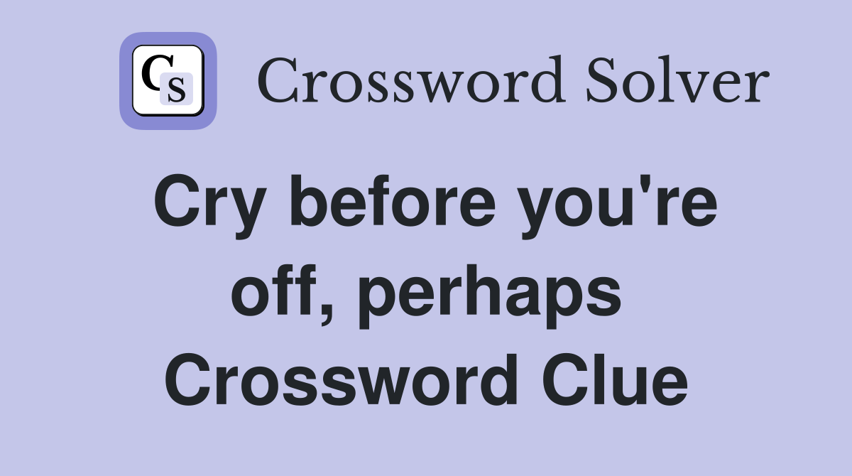 Cry before you're off, perhaps Crossword Clue