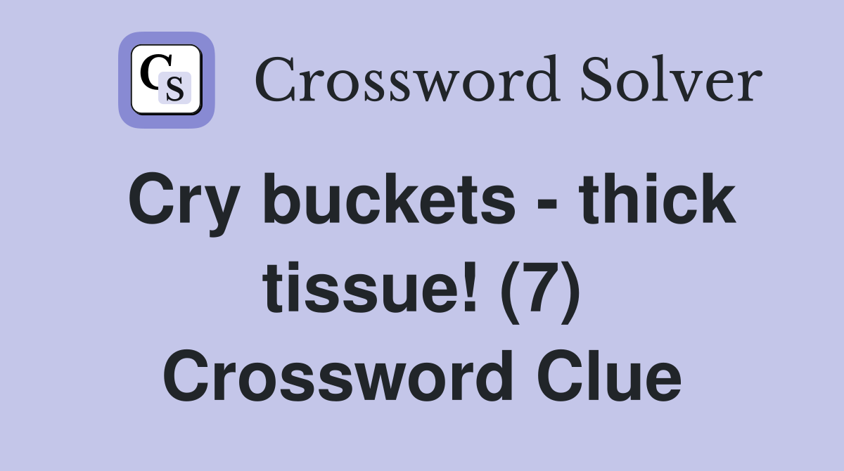 Cry buckets - thick tissue! (7) Crossword Clue