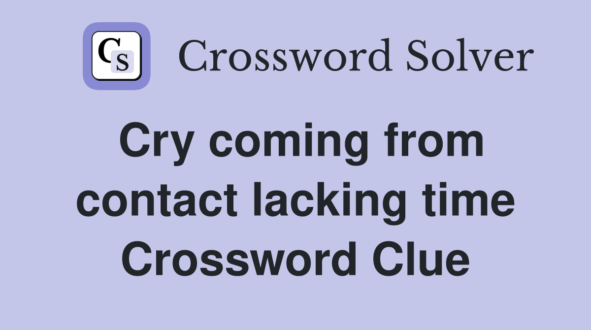 Cry coming from contact lacking time Crossword Clue