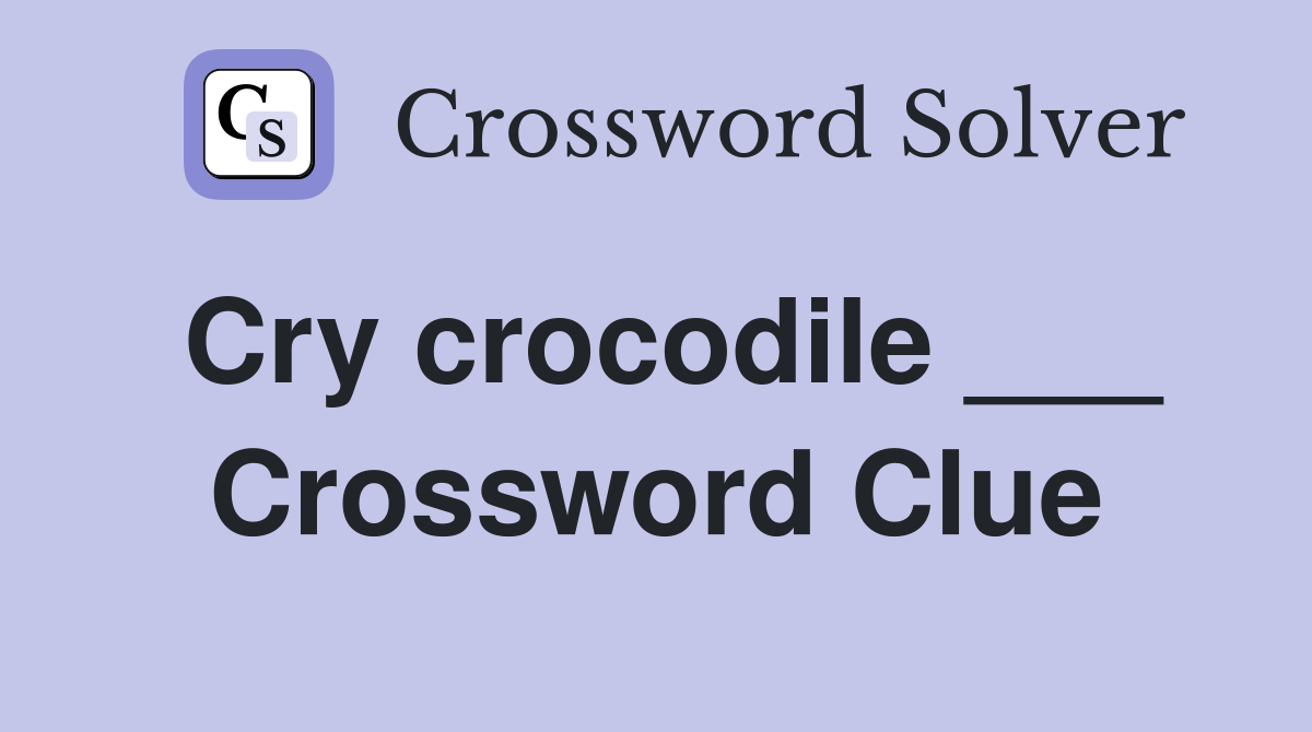 Cry crocodile ___ Crossword Clue