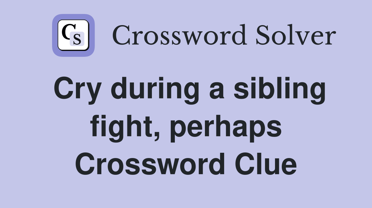 Cry during a sibling fight, perhaps Crossword Clue
