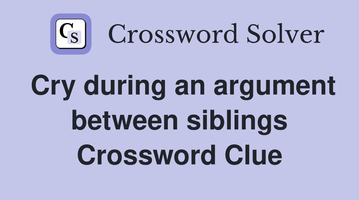 Cry during an argument between siblings Crossword Clue