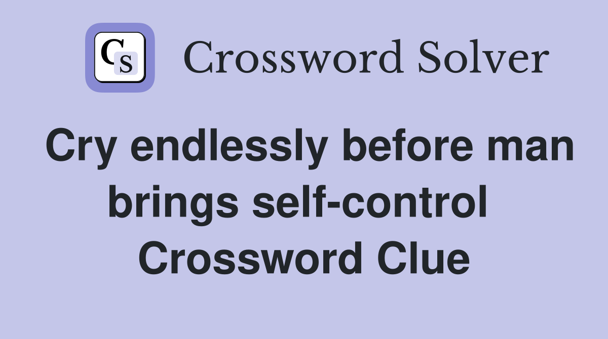 Cry endlessly before man brings self-control  Crossword Clue