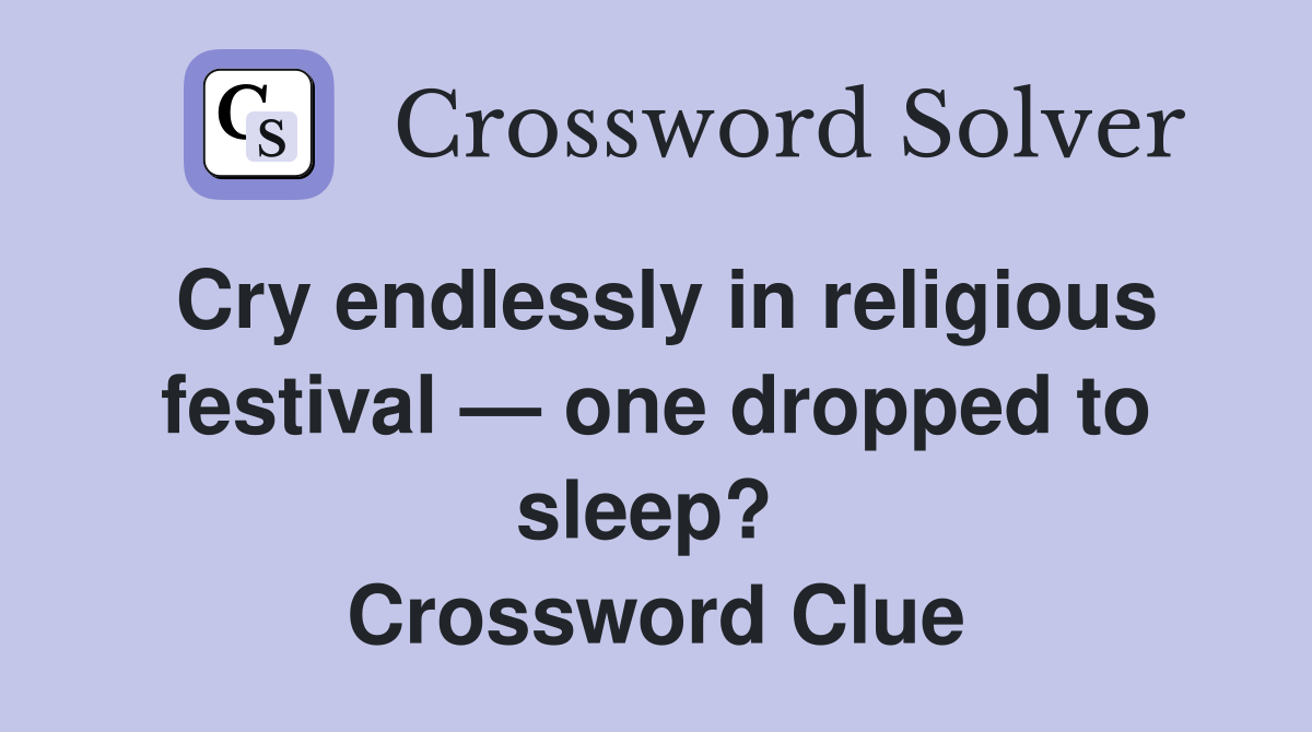 Cry endlessly in religious festival — one dropped to sleep?  Crossword Clue