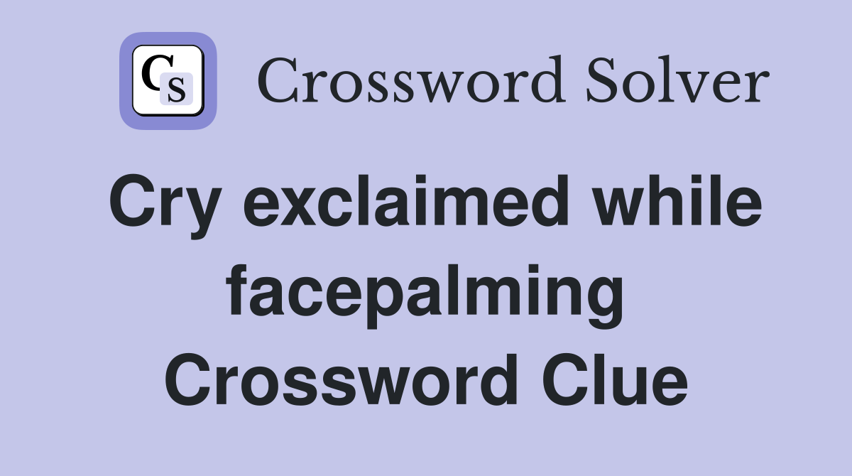 Cry exclaimed while facepalming Crossword Clue