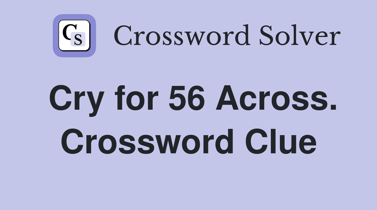 Cry for 56 Across. Crossword Clue