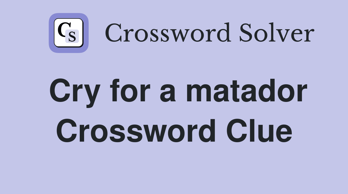 Cry for a matador Crossword Clue