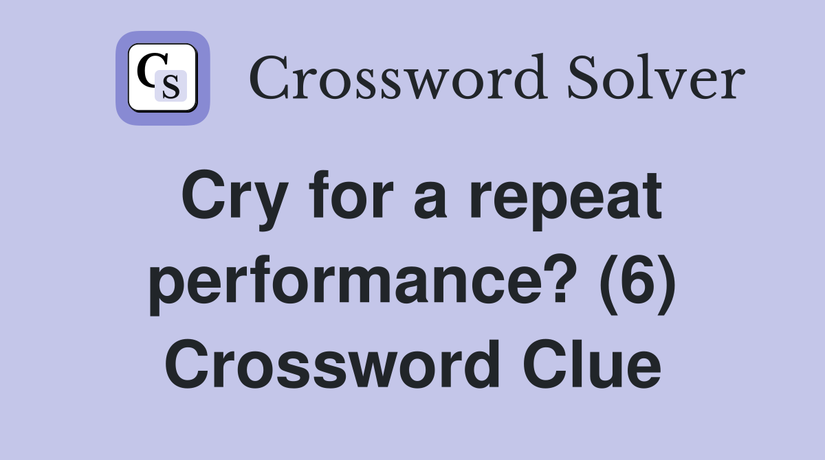 Cry for a repeat performance? (6) Crossword Clue