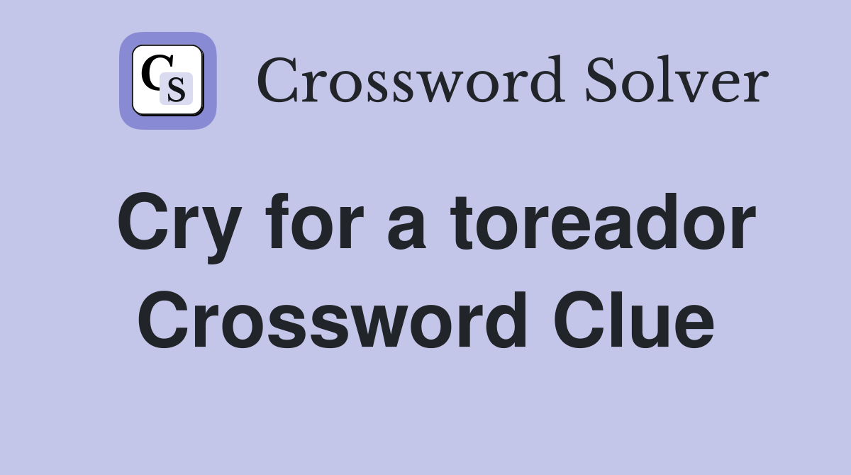 Cry for a toreador Crossword Clue