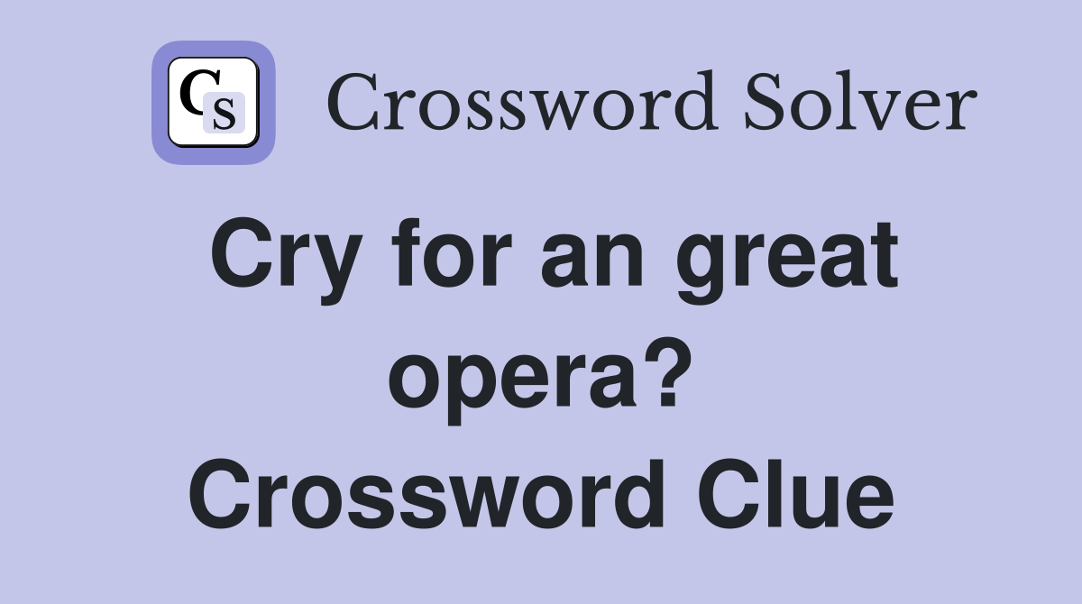 Cry for an great opera? Crossword Clue