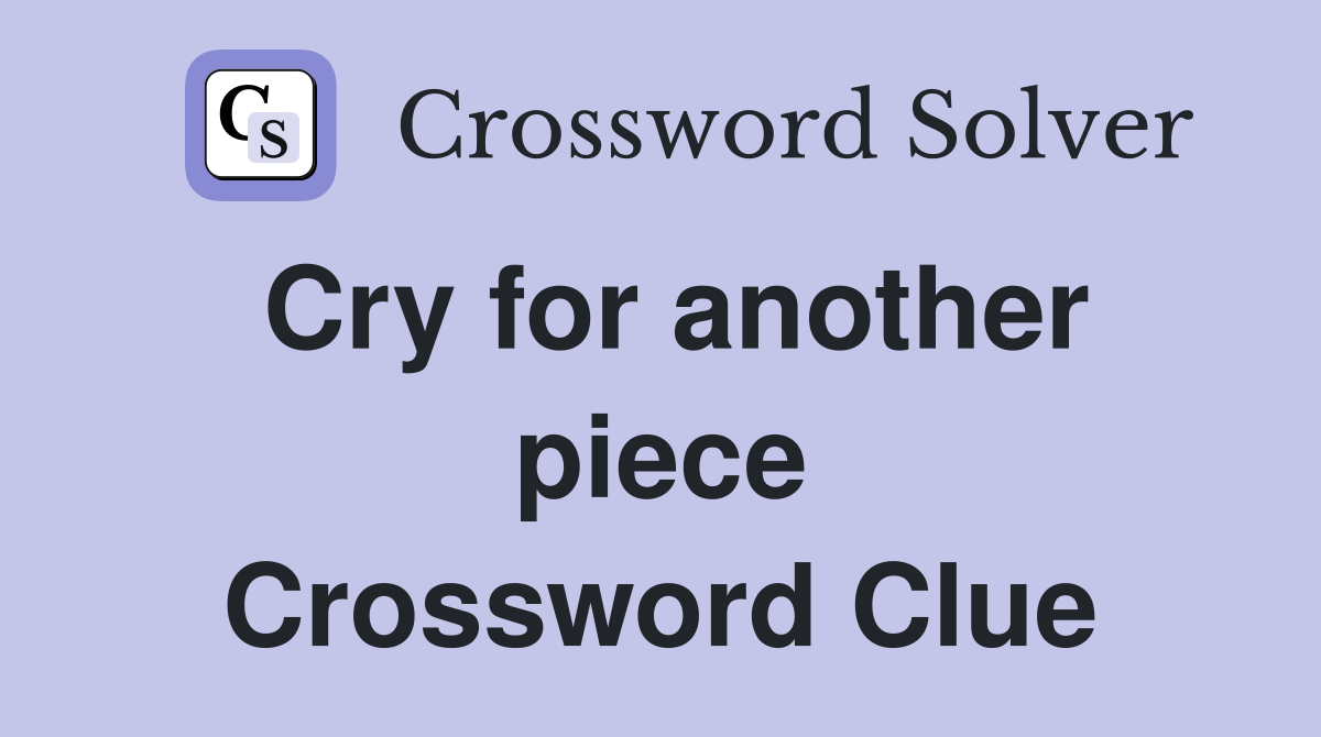 Cry for another piece Crossword Clue