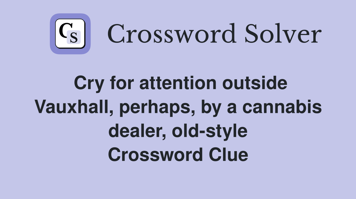 Cry for attention outside Vauxhall, perhaps, by a cannabis dealer, old-style Crossword Clue