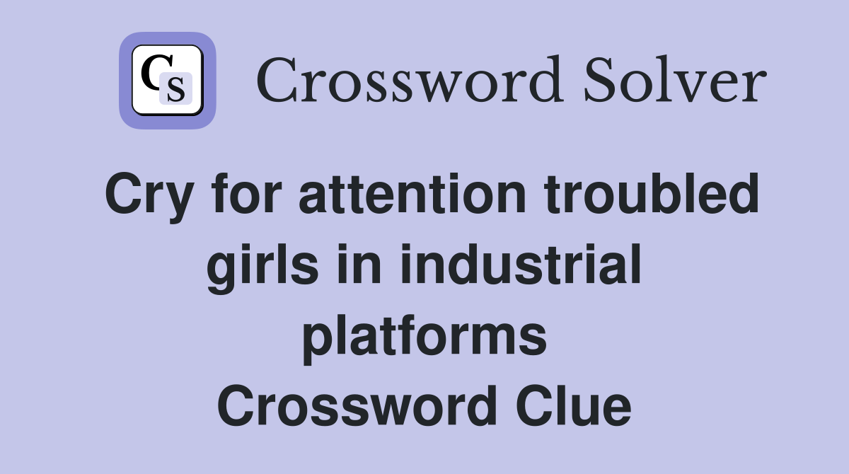 Cry for attention troubled girls in industrial platforms Crossword Clue