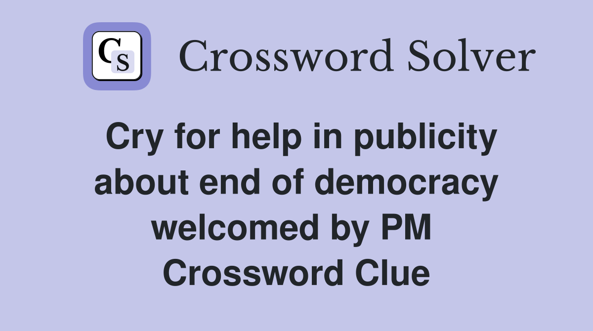 Cry for help in publicity about end of democracy welcomed by PM  Crossword Clue