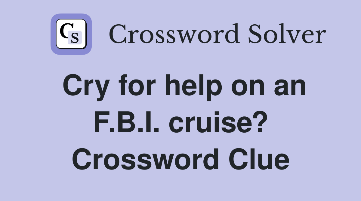 Cry for help on an F.B.I. cruise? Crossword Clue
