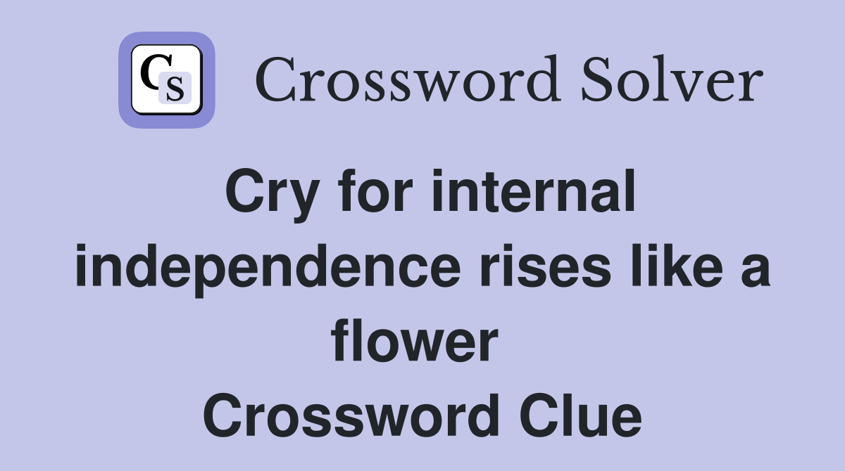 Cry for internal independence rises like a flower  Crossword Clue
