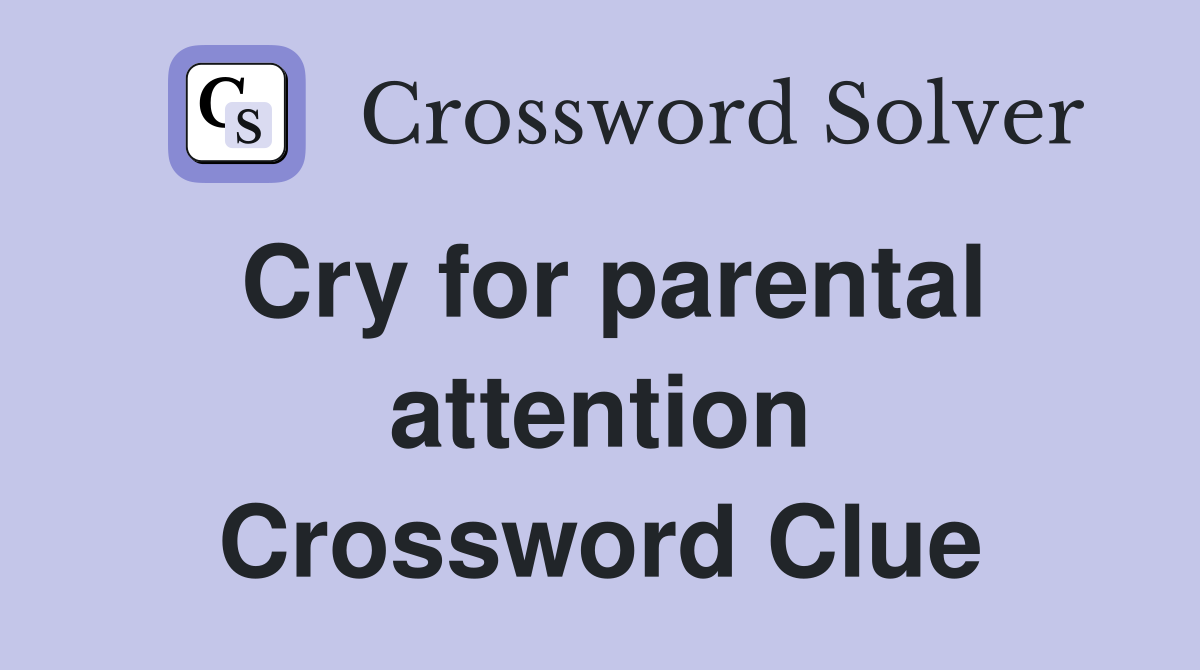 Cry for parental attention Crossword Clue