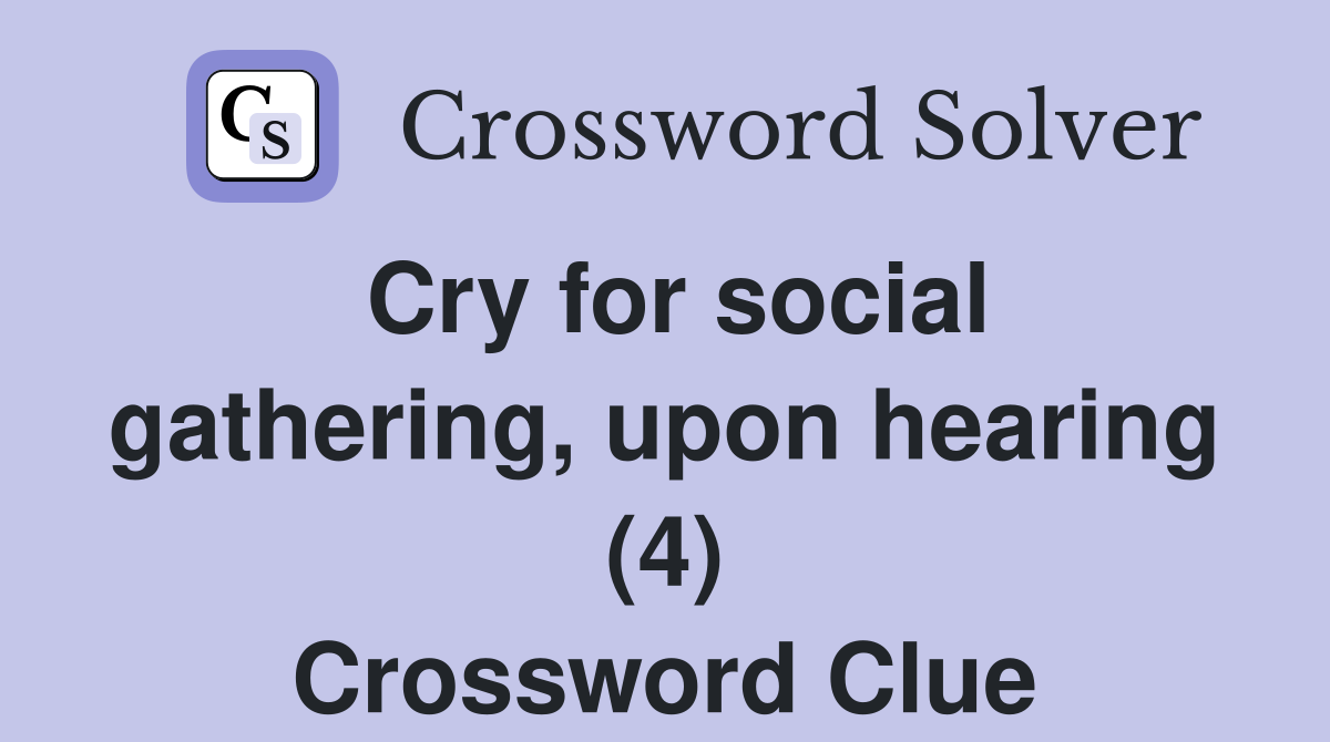 Cry for social gathering, upon hearing (4) Crossword Clue