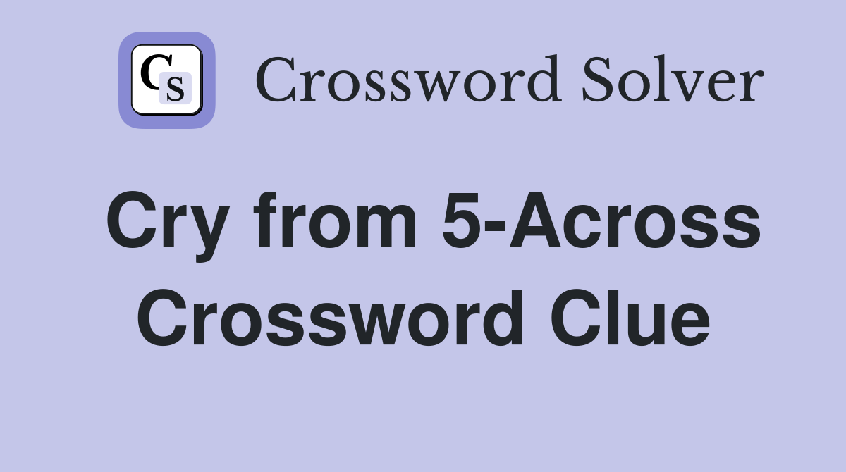 Cry from 5-Across Crossword Clue