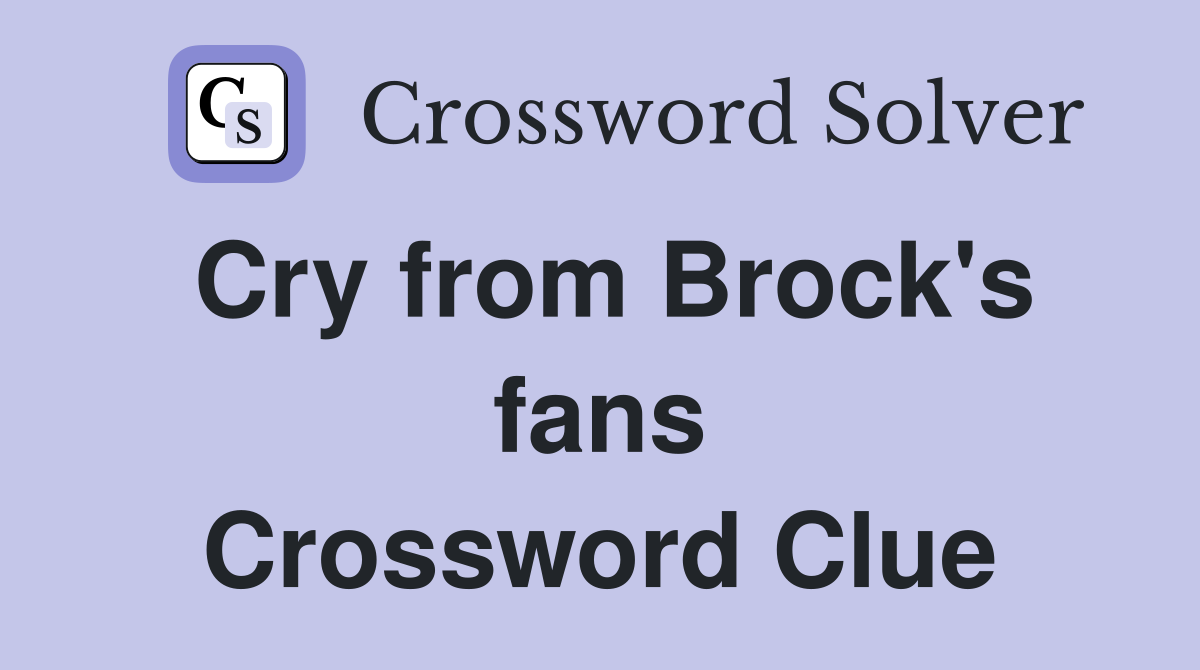 Cry from Brock's fans Crossword Clue