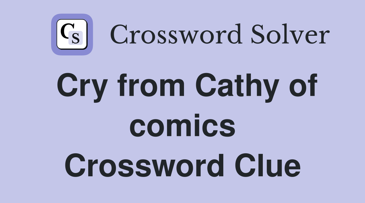 Cry from Cathy of comics Crossword Clue
