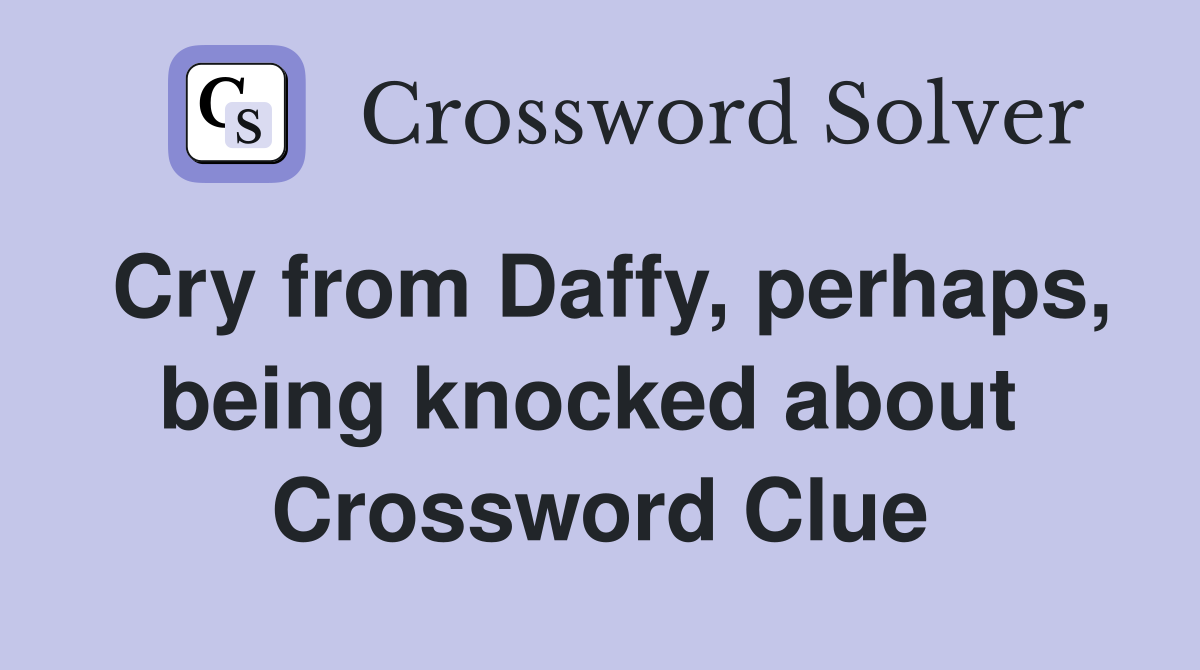 Cry from Daffy, perhaps, being knocked about  Crossword Clue