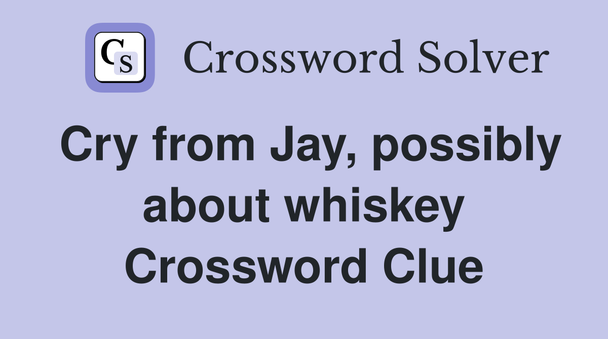 Cry from Jay, possibly about whiskey Crossword Clue