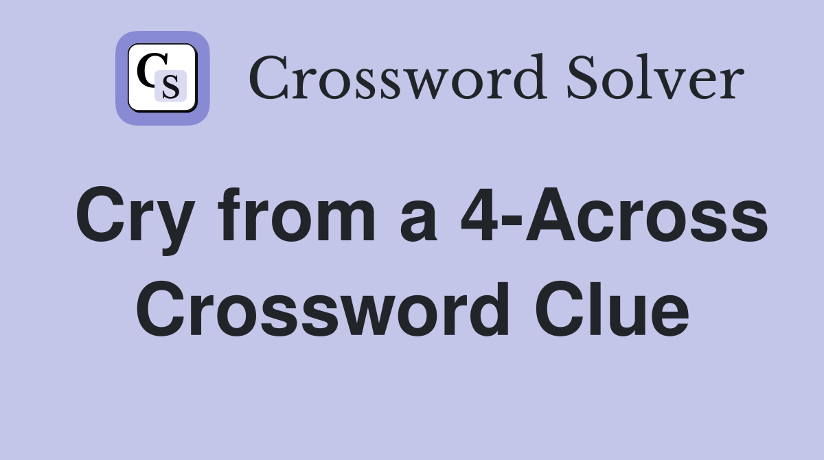 Cry from a 4-Across Crossword Clue
