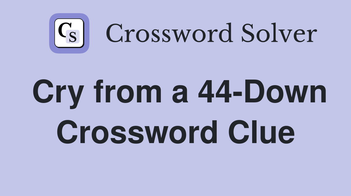 Cry from a 44-Down Crossword Clue
