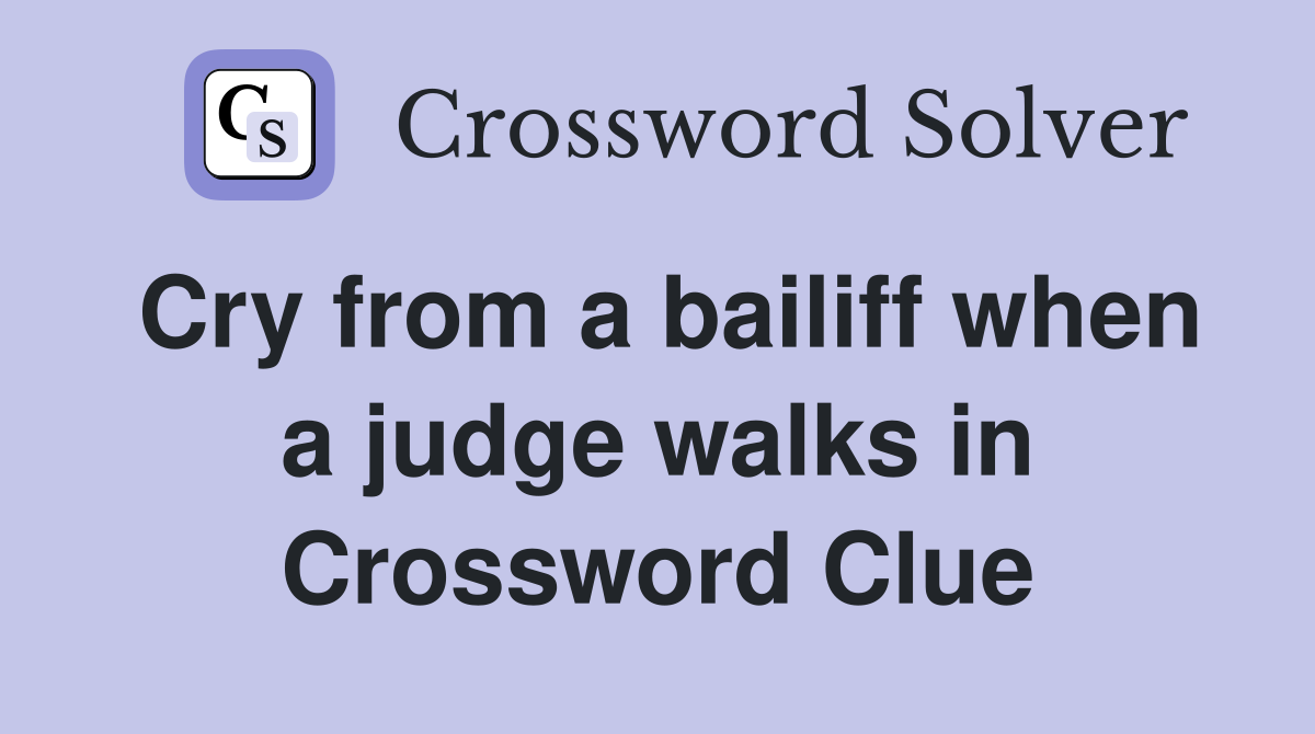 Cry from a bailiff when a judge walks in Crossword Clue