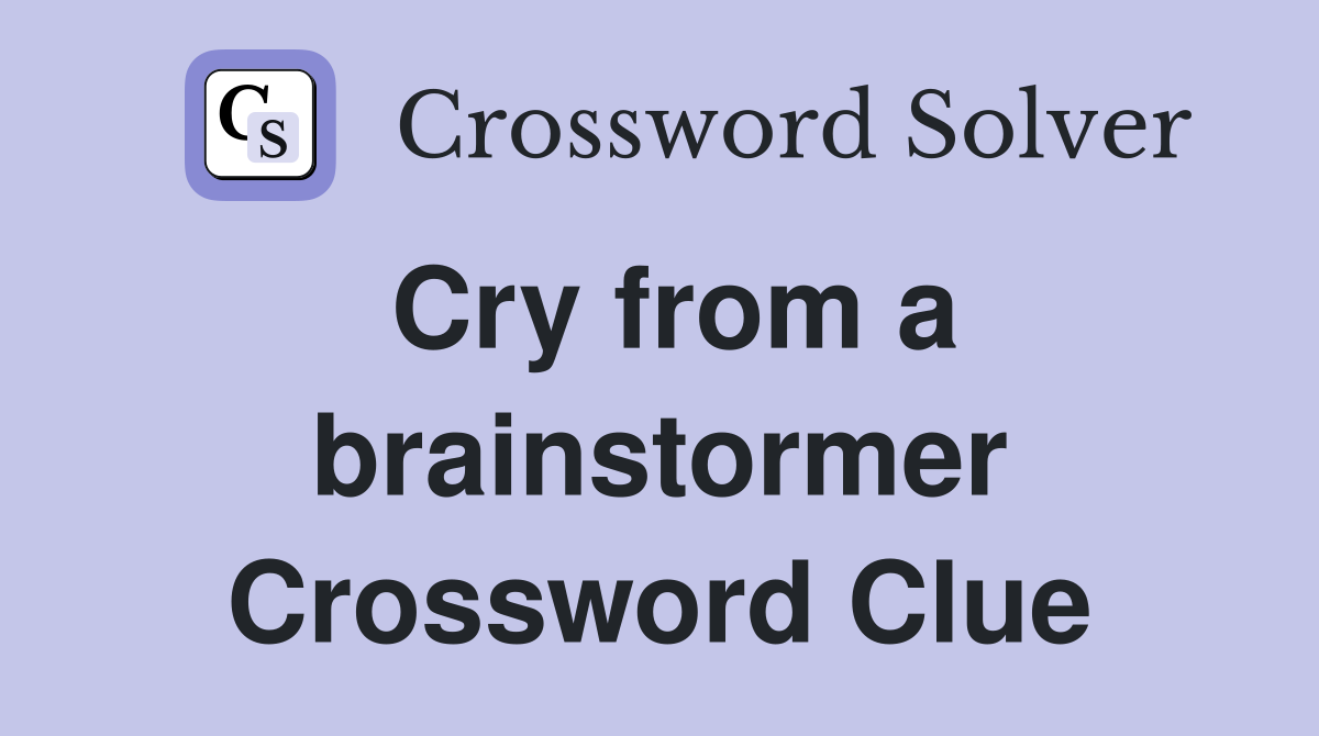 Cry from a brainstormer Crossword Clue