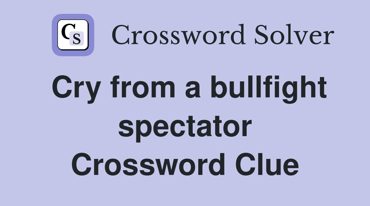 Cry from a bullfight spectator Crossword Clue