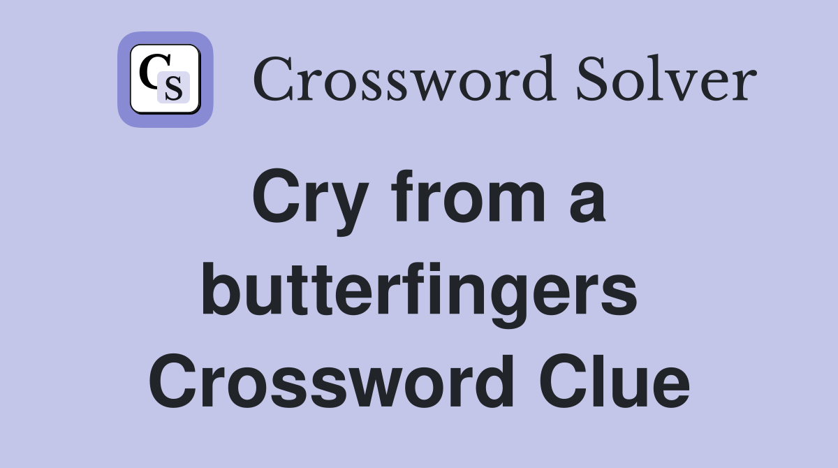 Cry from a butterfingers Crossword Clue