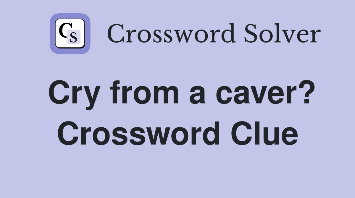 Cry from a caver? Crossword Clue