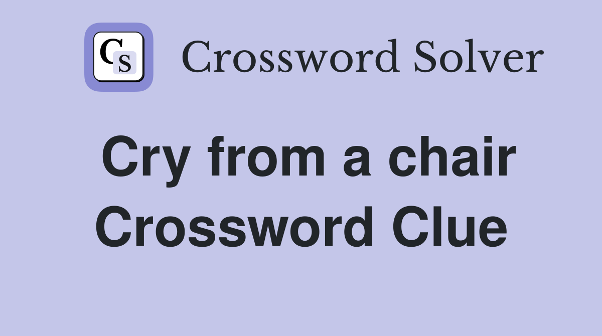 Cry from a chair Crossword Clue
